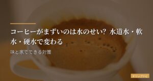コーヒーがまずいのは水のせい？水道水・軟水・硬水で変わる味と家でできる対策