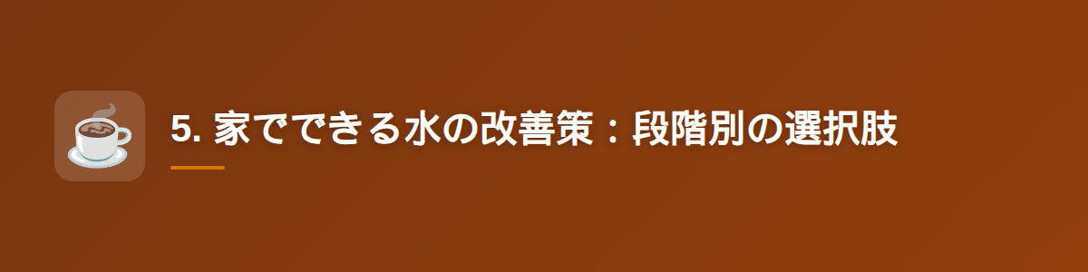 5. 家でできる水の改善策：段階別の選択肢